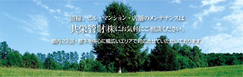 清掃、ビル・マンション・店舗のメンテナンスは共栄管財株式会社にお気軽にご相談ください。東京23区・都下を中心に幅広いエリアで対応させていただいております。